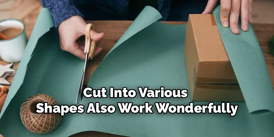 Cut Into Various
Shapes Also Work Wonderfully