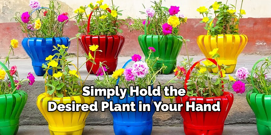 Simply Hold the
Desired Plant in Your Hand