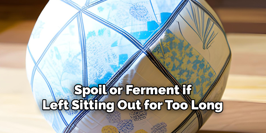 Spoil or Ferment if
Left Sitting Out for Too Long