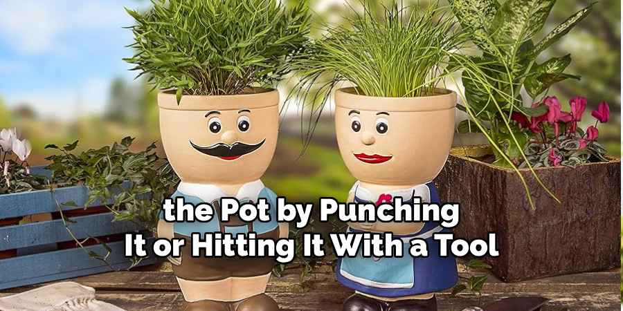 the Pot by Punching
It or Hitting It With a Tool